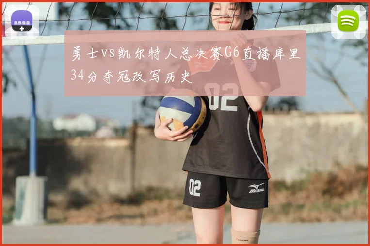 勇士vs凯尔特人总决赛G6直播库里34分夺冠改写历史
