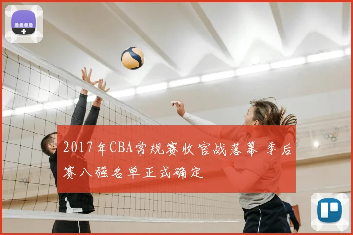 2017年CBA常规赛收官战落幕 季后赛八强名单正式确定