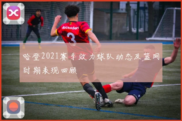 哈登2021赛季效力球队动态及篮网时期表现回顾