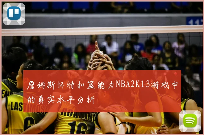 詹姆斯怀特扣篮能力NBA2K13游戏中的真实水平分析