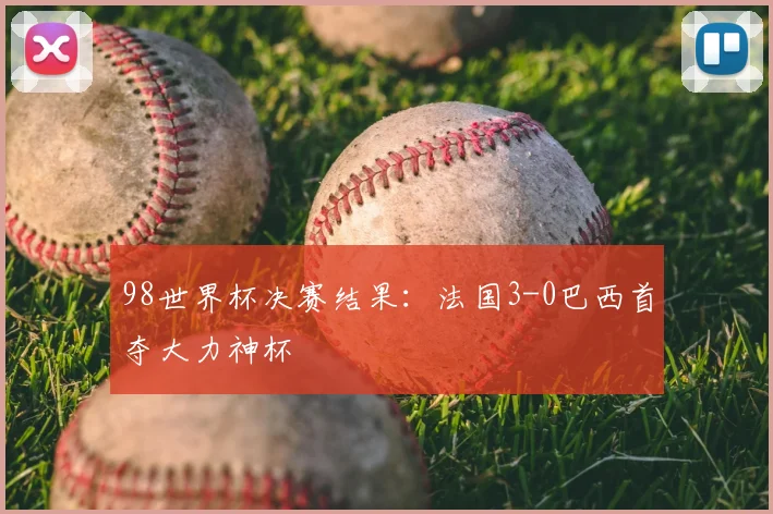 98世界杯决赛结果：法国3-0巴西首夺大力神杯