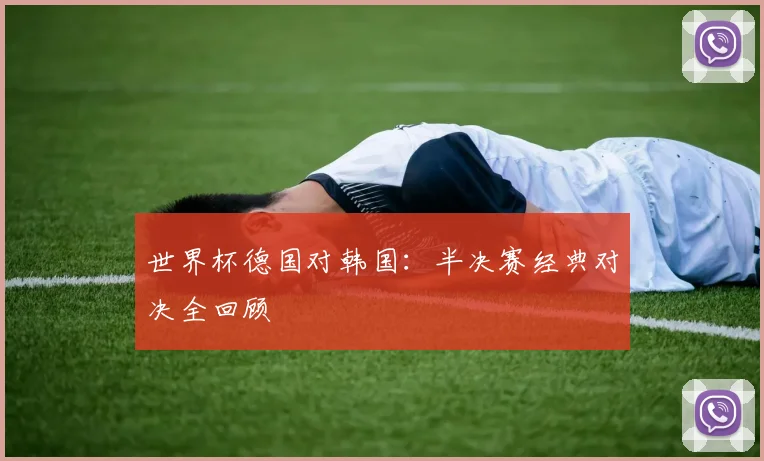 世界杯德国对韩国：半决赛经典对决全回顾