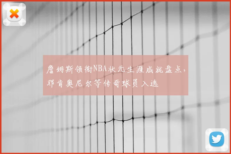 詹姆斯领衔NBA状元生涯成就盘点，邓肯奥尼尔等传奇球员入选